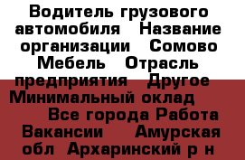 Водитель грузового автомобиля › Название организации ­ Сомово-Мебель › Отрасль предприятия ­ Другое › Минимальный оклад ­ 15 000 - Все города Работа » Вакансии   . Амурская обл.,Архаринский р-н